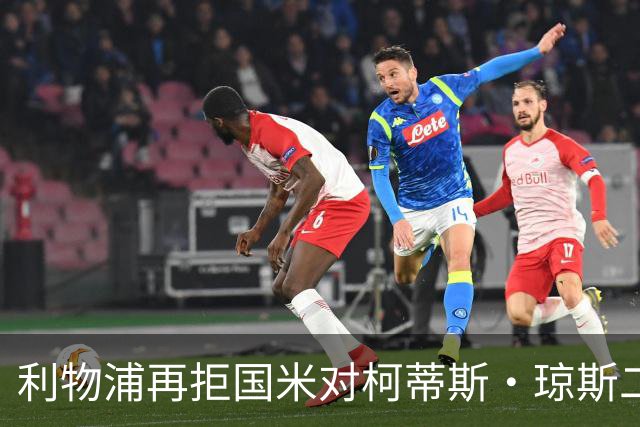 利物浦再拒国米对柯蒂斯·琼斯二次报价，对其接触方式愈发不满